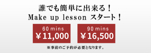 誰でも簡単に出来る！Make up lesson スタート！ 60分￥11,00 90分￥16,500